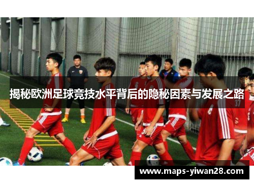 揭秘欧洲足球竞技水平背后的隐秘因素与发展之路