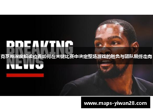 克罗斯深度解读位置如何在关键比赛中决定整场游戏的胜负与团队最终走向