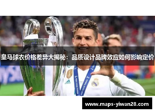 皇马球衣价格差异大揭秘：品质设计品牌效应如何影响定价