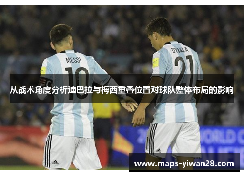 从战术角度分析迪巴拉与梅西重叠位置对球队整体布局的影响