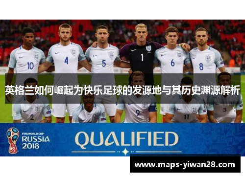 英格兰如何崛起为快乐足球的发源地与其历史渊源解析
