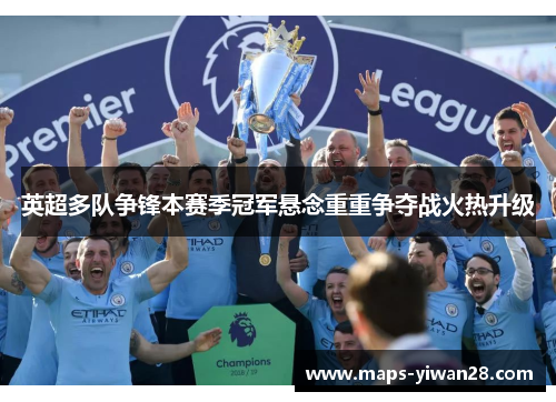 英超多队争锋本赛季冠军悬念重重争夺战火热升级