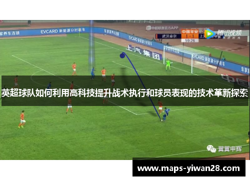 英超球队如何利用高科技提升战术执行和球员表现的技术革新探索