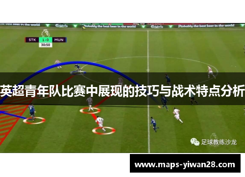 英超青年队比赛中展现的技巧与战术特点分析