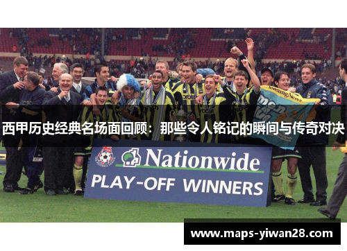 西甲历史经典名场面回顾：那些令人铭记的瞬间与传奇对决