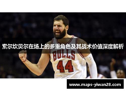 索尔坎贝尔在场上的多重角色及其战术价值深度解析