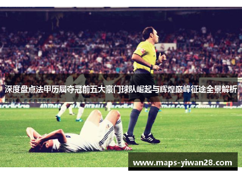 深度盘点法甲历届夺冠前五大豪门球队崛起与辉煌巅峰征途全景解析