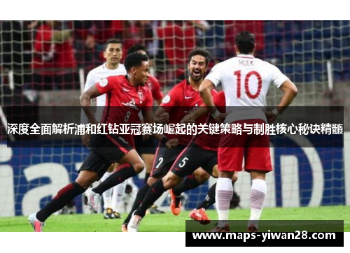 深度全面解析浦和红钻亚冠赛场崛起的关键策略与制胜核心秘诀精髓