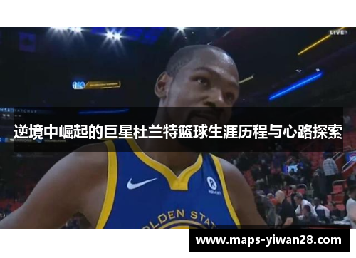 逆境中崛起的巨星杜兰特篮球生涯历程与心路探索