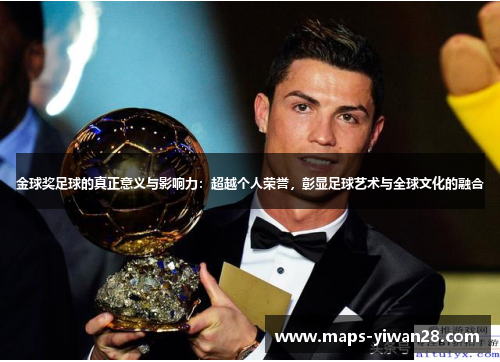 金球奖足球的真正意义与影响力：超越个人荣誉，彰显足球艺术与全球文化的融合