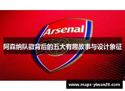 阿森纳队徽背后的五大有趣故事与设计象征